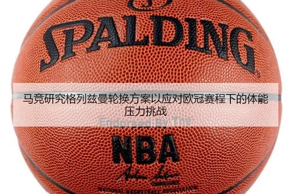 马竞研究格列兹曼轮换方案以应对欧冠赛程下的体能压力挑战