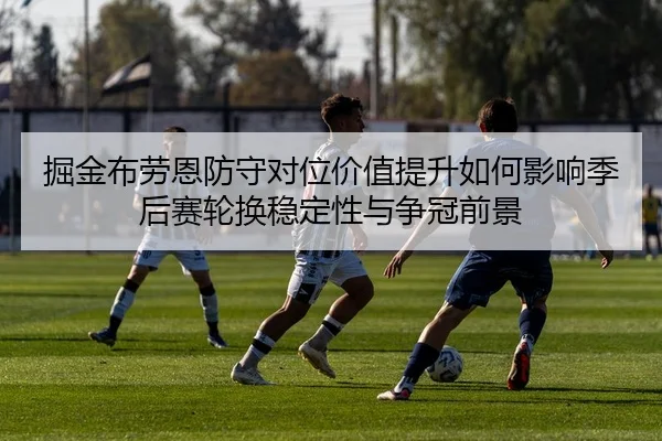 掘金布劳恩防守对位价值提升如何影响季后赛轮换稳定性与争冠前景