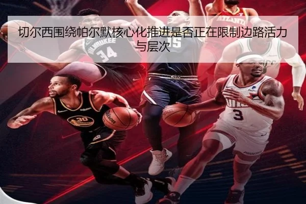 切尔西围绕帕尔默核心化推进是否正在限制边路活力与层次