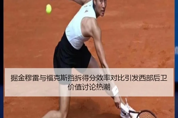 掘金穆雷与福克斯挡拆得分效率对比引发西部后卫价值讨论热潮