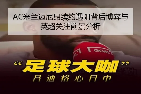 AC米兰迈尼昂续约遇阻背后博弈与英超关注前景分析
