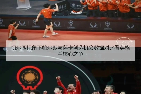 切尔西视角下帕尔默与萨卡创造机会数据对比看英格兰核心之争